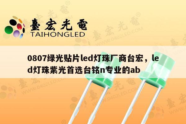0807绿光贴片led灯珠厂商台宏，led灯珠紫光首选台铭n专业的ab-第1张图片-led灯珠, 贴片led灯珠, 直插led灯珠, 大功率灯珠, 3528灯珠, led灯珠厂家广东台宏光电科技有限公司 服务热线400-689-8189