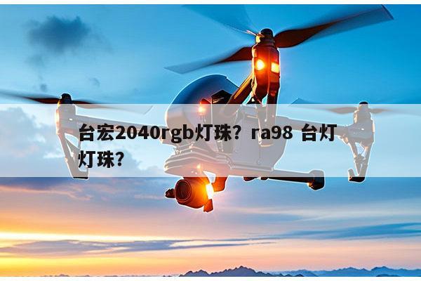 台宏2040rgb灯珠？ra98 台灯 灯珠？-第1张图片-led灯珠, 贴片led灯珠, 直插led灯珠, 大功率灯珠, 3528灯珠, led灯珠厂家广东台宏光电科技有限公司 服务热线400-689-8189
