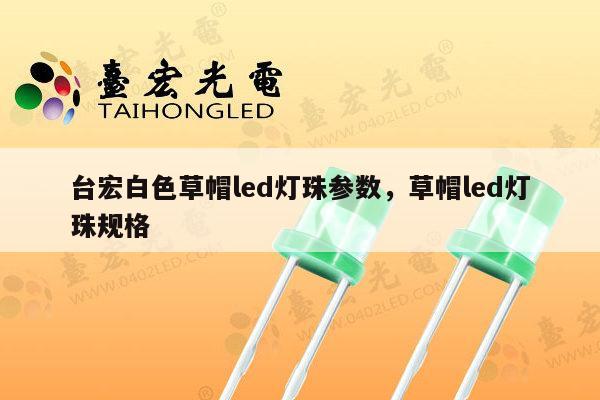 台宏白色草帽led灯珠参数，草帽led灯珠规格-第1张图片-led灯珠, 贴片led灯珠, 直插led灯珠, 大功率灯珠, 3528灯珠, led灯珠厂家广东台宏光电科技有限公司 服务热线400-689-8189