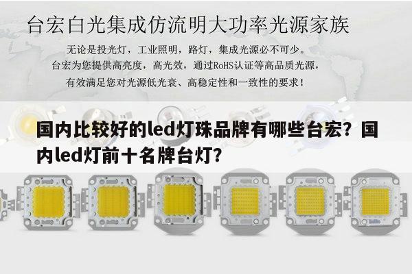 国内比较好的led灯珠品牌有哪些台宏？国内led灯前十名牌台灯？-第1张图片-led灯珠, 贴片led灯珠, 直插led灯珠, 大功率灯珠, 3528灯珠, led灯珠厂家广东台宏光电科技有限公司 服务热线400-689-8189