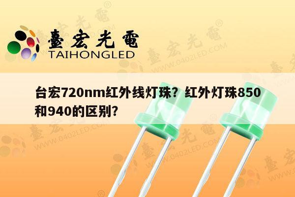 台宏720nm红外线灯珠?红外灯珠850和940的区别?-第1张图片-led灯珠, 贴片led灯珠, 直插led灯珠, 大功率灯珠, 3528灯珠, led灯珠厂家广东台宏光电科技有限公司 服务热线400-689-8189 台宏720nm红外线灯珠?红外灯珠850和940的区别?-第1张图片-led灯珠, 贴片led灯珠, 直插led灯珠, 大功率灯珠, 3528灯珠, led灯珠厂家广东台宏光电科技有限公司 服务热线400-689-8189