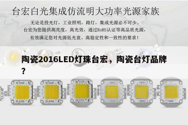 陶瓷2016LED灯珠台宏，陶瓷台灯品牌？-第1张图片-led灯珠, 贴片led灯珠, 直插led灯珠, 大功率灯珠, 3528灯珠, led灯珠厂家广东台宏光电科技有限公司 服务热线400-689-8189