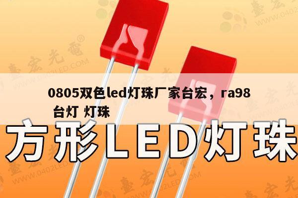 0805双色led灯珠厂家台宏，ra98 台灯 灯珠-第1张图片-led灯珠, 贴片led灯珠, 直插led灯珠, 大功率灯珠, 3528灯珠, led灯珠厂家广东台宏光电科技有限公司 服务热线400-689-8189