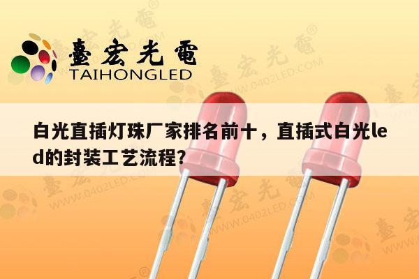 白光直插灯珠厂家排名前十,直插式白光led的封装工艺流程?-第1张图片-led灯珠, 贴片led灯珠, 直插led灯珠, 大功率灯珠, 3528灯珠, led灯珠厂家广东台宏光电科技有限公司 服务热线400-689-8189 白光直插灯珠厂家排名前十,直插式白光led的封装工艺流程?-第1张图片-led灯珠, 贴片led灯珠, 直插led灯珠, 大功率灯珠, 3528灯珠, led灯珠厂家广东台宏光电科技有限公司 服务热线400-689-8189