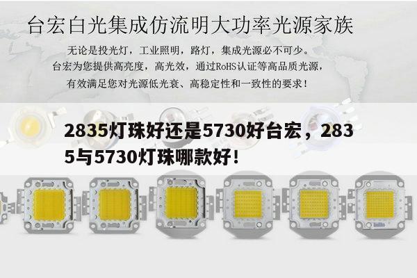 2835灯珠好还是5730好台宏，2835与5730灯珠哪款好！-第1张图片-led灯珠, 贴片led灯珠, 直插led灯珠, 大功率灯珠, 3528灯珠, led灯珠厂家广东台宏光电科技有限公司 服务热线400-689-8189