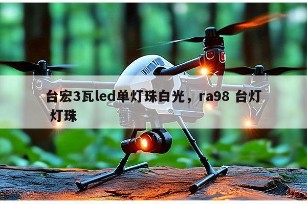 台宏3瓦led单灯珠白光，ra98 台灯 灯珠-第1张图片-led灯珠, 贴片led灯珠, 直插led灯珠, 大功率灯珠, 3528灯珠, led灯珠厂家广东台宏光电科技有限公司 服务热线400-689-8189