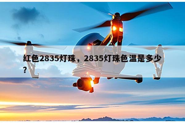 红色2835灯珠，2835灯珠色温是多少？-第1张图片-led灯珠, 贴片led灯珠, 直插led灯珠, 大功率灯珠, 3528灯珠, led灯珠厂家广东台宏光电科技有限公司 服务热线400-689-8189