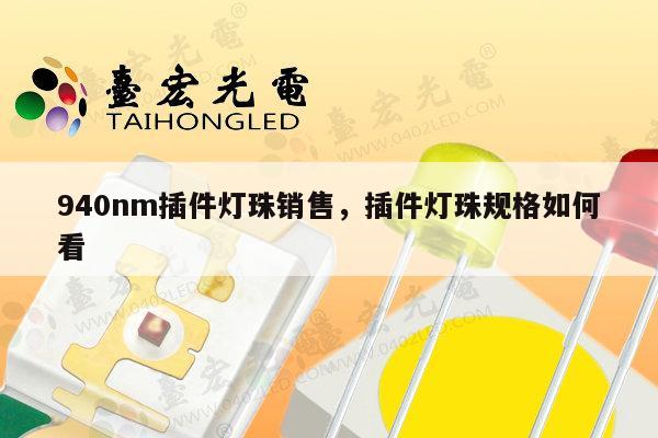 940nm插件灯珠销售，插件灯珠规格如何看-第1张图片-led灯珠, 贴片led灯珠, 直插led灯珠, 大功率灯珠, 3528灯珠, led灯珠厂家广东台宏光电科技有限公司 服务热线400-689-8189