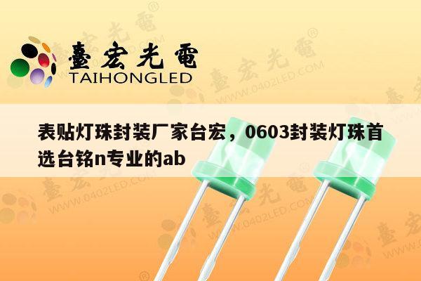 表贴灯珠封装厂家台宏，0603封装灯珠首选台铭n专业的ab-第1张图片-led灯珠, 贴片led灯珠, 直插led灯珠, 大功率灯珠, 3528灯珠, led灯珠厂家广东台宏光电科技有限公司 服务热线400-689-8189