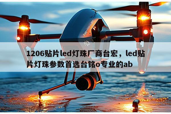 1206贴片led灯珠厂商台宏，led贴片灯珠参数首选台铭o专业的ab-第1张图片-led灯珠, 贴片led灯珠, 直插led灯珠, 大功率灯珠, 3528灯珠, led灯珠厂家广东台宏光电科技有限公司 服务热线400-689-8189
