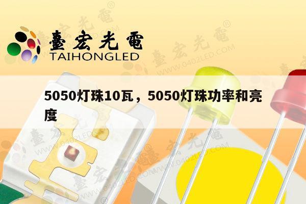 5050灯珠10瓦，5050灯珠功率和亮度-第1张图片-led灯珠, 贴片led灯珠, 直插led灯珠, 大功率灯珠, 3528灯珠, led灯珠厂家广东台宏光电科技有限公司 服务热线400-689-8189