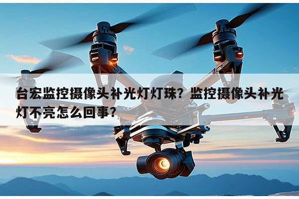 台宏监控摄像头补光灯灯珠?监控摄像头补光灯不亮怎么回事?-第1张图片-led灯珠, 贴片led灯珠, 直插led灯珠, 大功率灯珠, 3528灯珠, led灯珠厂家广东台宏光电科技有限公司 服务热线400-689-8189 台宏监控摄像头补光灯灯珠?监控摄像头补光灯不亮怎么回事?-第1张图片-led灯珠, 贴片led灯珠, 直插led灯珠, 大功率灯珠, 3528灯珠, led灯珠厂家广东台宏光电科技有限公司 服务热线400-689-8189