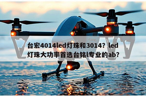 台宏4014led灯珠和3014？led灯珠大功率首选台铭l专业的ab？-第1张图片-led灯珠, 贴片led灯珠, 直插led灯珠, 大功率灯珠, 3528灯珠, led灯珠厂家广东台宏光电科技有限公司 服务热线400-689-8189