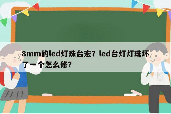 8mm的led灯珠台宏？led台灯灯珠坏了一个怎么修？-第1张图片-led灯珠, 贴片led灯珠, 直插led灯珠, 大功率灯珠, 3528灯珠, led灯珠厂家广东台宏光电科技有限公司 服务热线400-689-8189