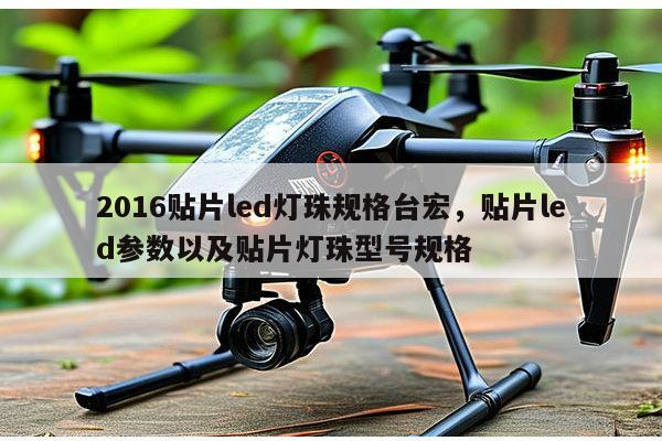 2016贴片led灯珠规格台宏，贴片led参数以及贴片灯珠型号规格-第1张图片-led灯珠, 贴片led灯珠, 直插led灯珠, 大功率灯珠, 3528灯珠, led灯珠厂家广东台宏光电科技有限公司 服务热线400-689-8189