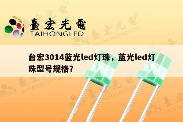 台宏3014蓝光led灯珠，蓝光led灯珠型号规格？-第1张图片-led灯珠, 贴片led灯珠, 直插led灯珠, 大功率灯珠, 3528灯珠, led灯珠厂家广东台宏光电科技有限公司 服务热线400-689-8189