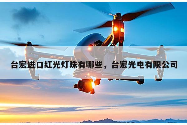 台宏进口红光灯珠有哪些,台宏光电有限公司-第1张图片-led灯珠, 贴片led灯珠, 直插led灯珠, 大功率灯珠, 3528灯珠, led灯珠厂家广东台宏光电科技有限公司 服务热线400-689-8189 台宏进口红光灯珠有哪些,台宏光电有限公司-第1张图片-led灯珠, 贴片led灯珠, 直插led灯珠, 大功率灯珠, 3528灯珠, led灯珠厂家广东台宏光电科技有限公司 服务热线400-689-8189