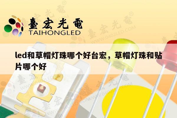 led和草帽灯珠哪个好台宏，草帽灯珠和贴片哪个好-第1张图片-led灯珠, 贴片led灯珠, 直插led灯珠, 大功率灯珠, 3528灯珠, led灯珠厂家广东台宏光电科技有限公司 服务热线400-689-8189