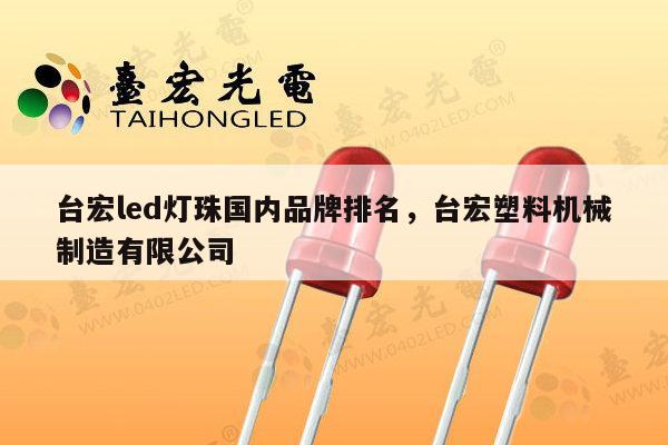 台宏led灯珠国内品牌排名,台宏塑料机械制造有限公司-第1张图片-led灯珠, 贴片led灯珠, 直插led灯珠, 大功率灯珠, 3528灯珠, led灯珠厂家广东台宏光电科技有限公司 服务热线400-689-8189 台宏led灯珠国内品牌排名,台宏塑料机械制造有限公司-第1张图片-led灯珠, 贴片led灯珠, 直插led灯珠, 大功率灯珠, 3528灯珠, led灯珠厂家广东台宏光电科技有限公司 服务热线400-689-8189