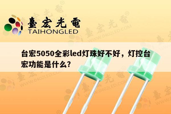 台宏5050全彩led灯珠好不好，灯控台宏功能是什么？-第1张图片-led灯珠, 贴片led灯珠, 直插led灯珠, 大功率灯珠, 3528灯珠, led灯珠厂家广东台宏光电科技有限公司 服务热线400-689-8189