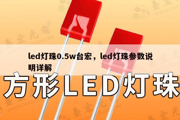 led灯珠0.5w台宏，led灯珠参数说明详解-第1张图片-led灯珠, 贴片led灯珠, 直插led灯珠, 大功率灯珠, 3528灯珠, led灯珠厂家广东台宏光电科技有限公司 服务热线400-689-8189
