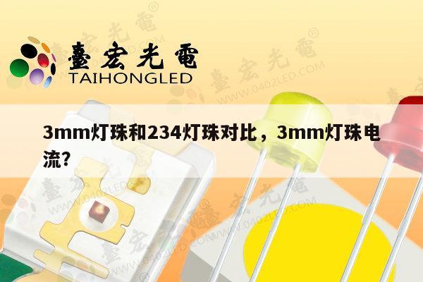 3mm灯珠和234灯珠对比，3mm灯珠电流？-第1张图片-led灯珠, 贴片led灯珠, 直插led灯珠, 大功率灯珠, 3528灯珠, led灯珠厂家广东台宏光电科技有限公司 服务热线400-689-8189