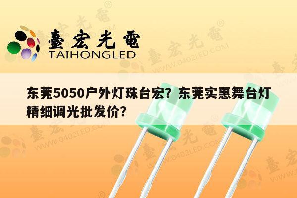 东莞5050户外灯珠台宏？东莞实惠舞台灯精细调光批发价？-第1张图片-led灯珠, 贴片led灯珠, 直插led灯珠, 大功率灯珠, 3528灯珠, led灯珠厂家广东台宏光电科技有限公司 服务热线400-689-8189