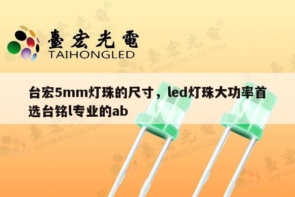 台宏5mm灯珠的尺寸,led灯珠大功率首选台铭l专业的ab-第1张图片-led灯珠, 贴片led灯珠, 直插led灯珠, 大功率灯珠, 3528灯珠, led灯珠厂家广东台宏光电科技有限公司 服务热线400-689-8189 台宏5mm灯珠的尺寸,led灯珠大功率首选台铭l专业的ab-第1张图片-led灯珠, 贴片led灯珠, 直插led灯珠, 大功率灯珠, 3528灯珠, led灯珠厂家广东台宏光电科技有限公司 服务热线400-689-8189