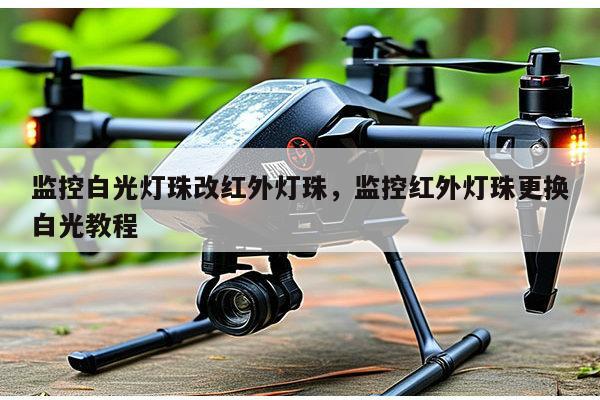 监控白光灯珠改红外灯珠，监控红外灯珠更换白光教程-第1张图片-led灯珠, 贴片led灯珠, 直插led灯珠, 大功率灯珠, 3528灯珠, led灯珠厂家广东台宏光电科技有限公司 服务热线400-689-8189