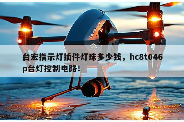 台宏指示灯插件灯珠多少钱，hc8t046p台灯控制电路！-第1张图片-led灯珠, 贴片led灯珠, 直插led灯珠, 大功率灯珠, 3528灯珠, led灯珠厂家广东台宏光电科技有限公司 服务热线400-689-8189