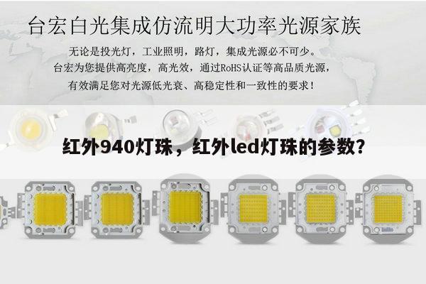 红外940灯珠，红外led灯珠的参数？-第1张图片-led灯珠, 贴片led灯珠, 直插led灯珠, 大功率灯珠, 3528灯珠, led灯珠厂家广东台宏光电科技有限公司 服务热线400-689-8189