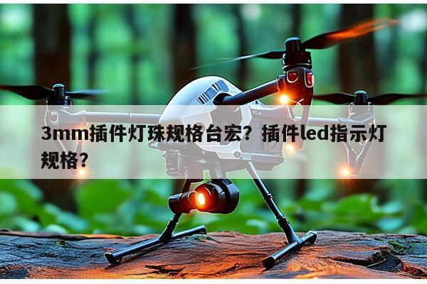 3mm插件灯珠规格台宏？插件led指示灯规格？-第1张图片-led灯珠, 贴片led灯珠, 直插led灯珠, 大功率灯珠, 3528灯珠, led灯珠厂家广东台宏光电科技有限公司 服务热线400-689-8189