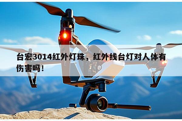 台宏3014红外灯珠，红外线台灯对人体有伤害吗！-第1张图片-led灯珠, 贴片led灯珠, 直插led灯珠, 大功率灯珠, 3528灯珠, led灯珠厂家广东台宏光电科技有限公司 服务热线400-689-8189