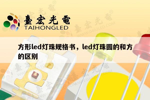 方形led灯珠规格书,led灯珠圆的和方的区别-第1张图片-led灯珠, 贴片led灯珠, 直插led灯珠, 大功率灯珠, 3528灯珠, led灯珠厂家广东台宏光电科技有限公司 服务热线400-689-8189 方形led灯珠规格书,led灯珠圆的和方的区别-第1张图片-led灯珠, 贴片led灯珠, 直插led灯珠, 大功率灯珠, 3528灯珠, led灯珠厂家广东台宏光电科技有限公司 服务热线400-689-8189