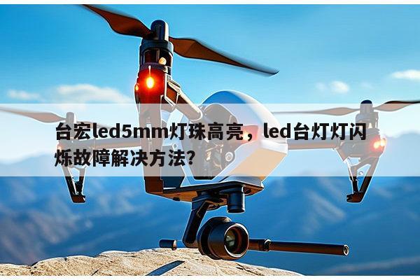 台宏led5mm灯珠高亮，led台灯灯闪烁故障解决方法？-第1张图片-led灯珠, 贴片led灯珠, 直插led灯珠, 大功率灯珠, 3528灯珠, led灯珠厂家广东台宏光电科技有限公司 服务热线400-689-8189