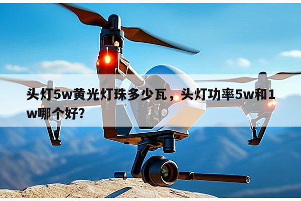 头灯5w黄光灯珠多少瓦，头灯功率5w和1w哪个好？-第1张图片-led灯珠, 贴片led灯珠, 直插led灯珠, 大功率灯珠, 3528灯珠, led灯珠厂家广东台宏光电科技有限公司 服务热线400-689-8189