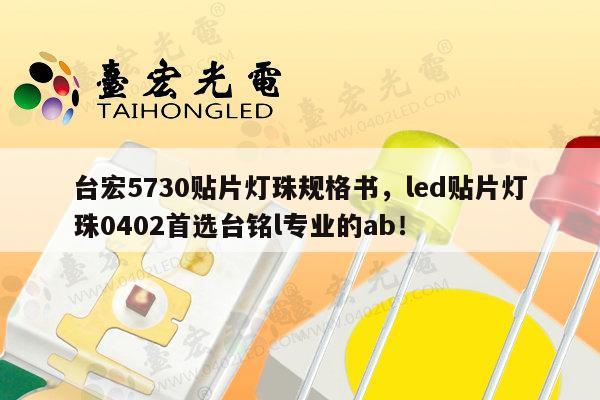 台宏5730贴片灯珠规格书，led贴片灯珠0402首选台铭l专业的ab！-第1张图片-led灯珠, 贴片led灯珠, 直插led灯珠, 大功率灯珠, 3528灯珠, led灯珠厂家广东台宏光电科技有限公司 服务热线400-689-8189