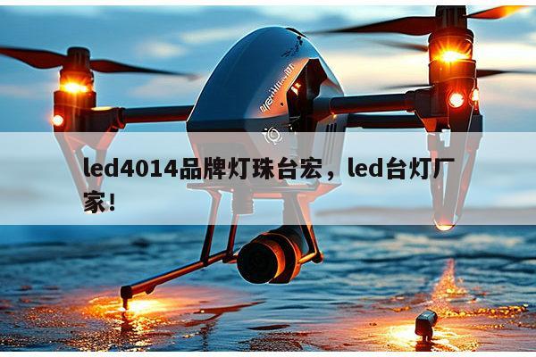 led4014品牌灯珠台宏，led台灯厂家！-第1张图片-led灯珠, 贴片led灯珠, 直插led灯珠, 大功率灯珠, 3528灯珠, led灯珠厂家广东台宏光电科技有限公司 服务热线400-689-8189