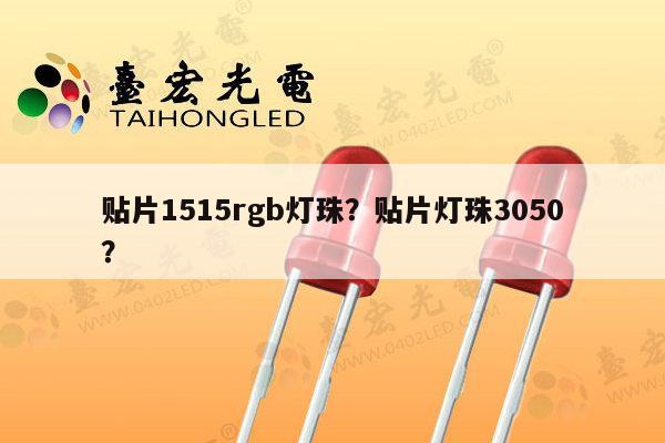 贴片1515rgb灯珠?贴片灯珠3050?-第1张图片-led灯珠, 贴片led灯珠, 直插led灯珠, 大功率灯珠, 3528灯珠, led灯珠厂家广东台宏光电科技有限公司 服务热线400-689-8189 贴片1515rgb灯珠?贴片灯珠3050?-第1张图片-led灯珠, 贴片led灯珠, 直插led灯珠, 大功率灯珠, 3528灯珠, led灯珠厂家广东台宏光电科技有限公司 服务热线400-689-8189