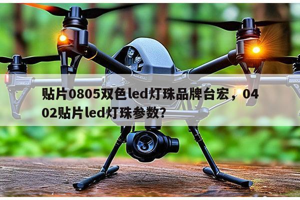 贴片0805双色led灯珠品牌台宏，0402贴片led灯珠参数？-第1张图片-led灯珠, 贴片led灯珠, 直插led灯珠, 大功率灯珠, 3528灯珠, led灯珠厂家广东台宏光电科技有限公司 服务热线400-689-8189