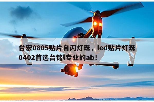 台宏0805贴片自闪灯珠，led贴片灯珠0402首选台铭l专业的ab！-第1张图片-led灯珠, 贴片led灯珠, 直插led灯珠, 大功率灯珠, 3528灯珠, led灯珠厂家广东台宏光电科技有限公司 服务热线400-689-8189