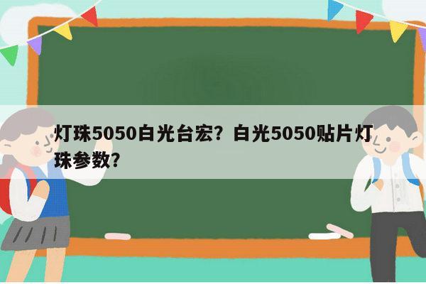 灯珠5050白光台宏？白光5050贴片灯珠参数？-第1张图片-led灯珠, 贴片led灯珠, 直插led灯珠, 大功率灯珠, 3528灯珠, led灯珠厂家广东台宏光电科技有限公司 服务热线400-689-8189