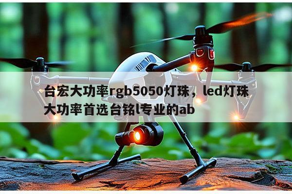 台宏大功率rgb5050灯珠，led灯珠大功率首选台铭l专业的ab-第1张图片-led灯珠, 贴片led灯珠, 直插led灯珠, 大功率灯珠, 3528灯珠, led灯珠厂家广东台宏光电科技有限公司 服务热线400-689-8189