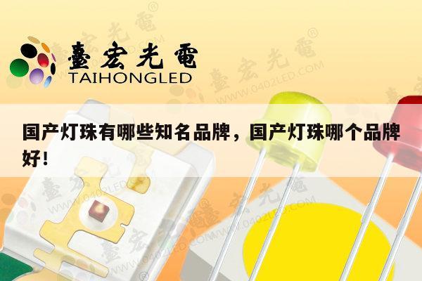 国产灯珠有哪些知名品牌，国产灯珠哪个品牌好！-第1张图片-led灯珠, 贴片led灯珠, 直插led灯珠, 大功率灯珠, 3528灯珠, led灯珠厂家广东台宏光电科技有限公司 服务热线400-689-8189
