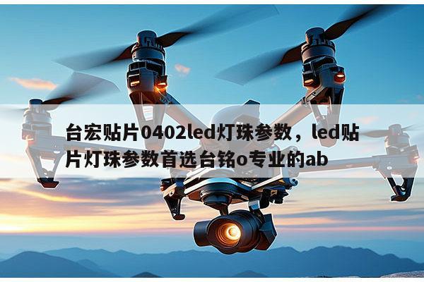 台宏贴片0402led灯珠参数,led贴片灯珠参数首选台铭o专业的ab-第1张图片-led灯珠, 贴片led灯珠, 直插led灯珠, 大功率灯珠, 3528灯珠, led灯珠厂家广东台宏光电科技有限公司 服务热线400-689-8189 台宏贴片0402led灯珠参数,led贴片灯珠参数首选台铭o专业的ab-第1张图片-led灯珠, 贴片led灯珠, 直插led灯珠, 大功率灯珠, 3528灯珠, led灯珠厂家广东台宏光电科技有限公司 服务热线400-689-8189