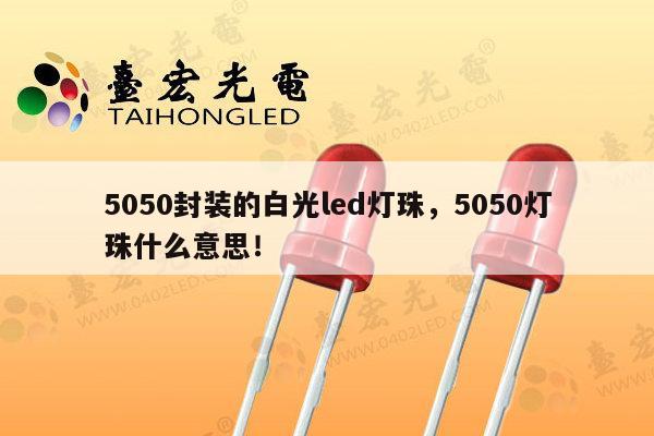 5050封装的白光led灯珠，5050灯珠什么意思！-第1张图片-led灯珠, 贴片led灯珠, 直插led灯珠, 大功率灯珠, 3528灯珠, led灯珠厂家广东台宏光电科技有限公司 服务热线400-689-8189