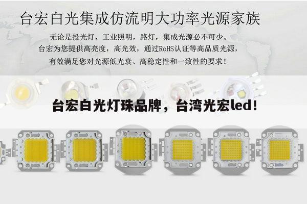 台宏白光灯珠品牌，台湾光宏led！-第1张图片-led灯珠, 贴片led灯珠, 直插led灯珠, 大功率灯珠, 3528灯珠, led灯珠厂家广东台宏光电科技有限公司 服务热线400-689-8189