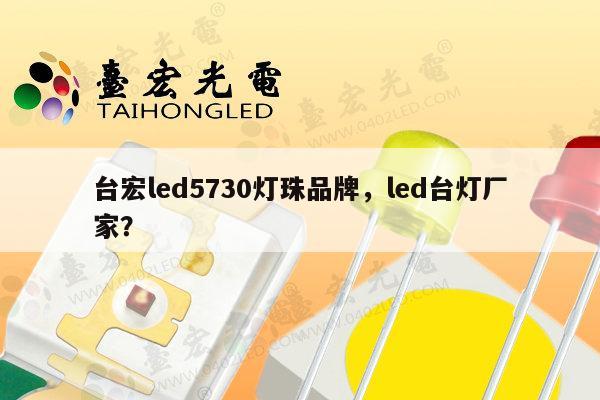 台宏led5730灯珠品牌，led台灯厂家？-第1张图片-led灯珠, 贴片led灯珠, 直插led灯珠, 大功率灯珠, 3528灯珠, led灯珠厂家广东台宏光电科技有限公司 服务热线400-689-8189