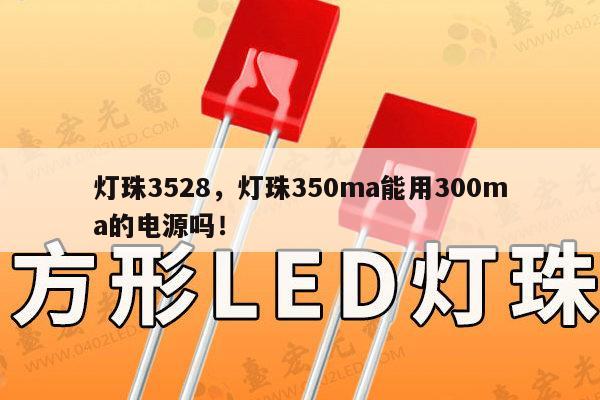 灯珠3528，灯珠350ma能用300ma的电源吗！-第1张图片-led灯珠, 贴片led灯珠, 直插led灯珠, 大功率灯珠, 3528灯珠, led灯珠厂家广东台宏光电科技有限公司 服务热线400-689-8189