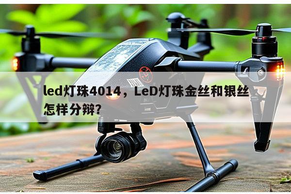 led灯珠4014，LeD灯珠金丝和银丝怎样分辩？-第1张图片-led灯珠, 贴片led灯珠, 直插led灯珠, 大功率灯珠, 3528灯珠, led灯珠厂家广东台宏光电科技有限公司 服务热线400-689-8189